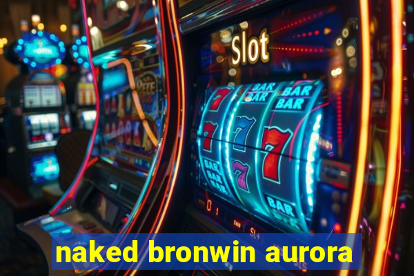 naked bronwin aurora